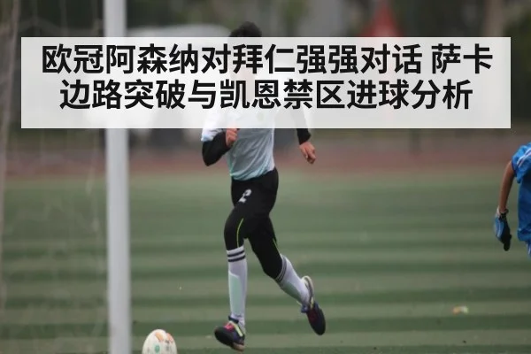 欧冠阿森纳对拜仁强强对话 萨卡边路突破与凯恩禁区进球分析 | hth