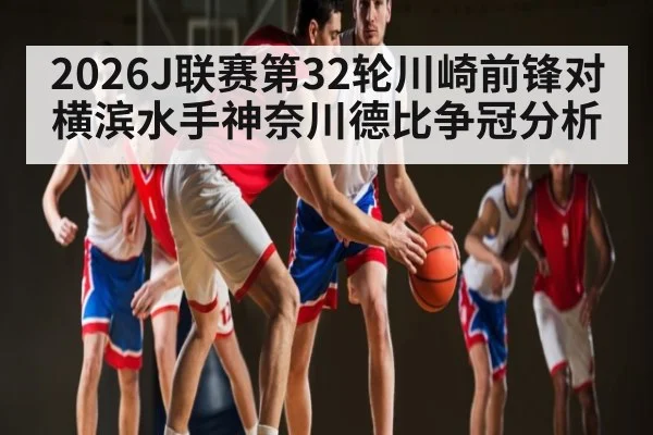 2026J联赛第32轮川崎前锋对横滨水手神奈川德比争冠分析 | hth