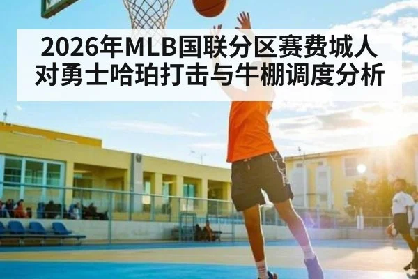 2026年MLB国联分区赛费城人对勇士哈珀打击与牛棚调度分析