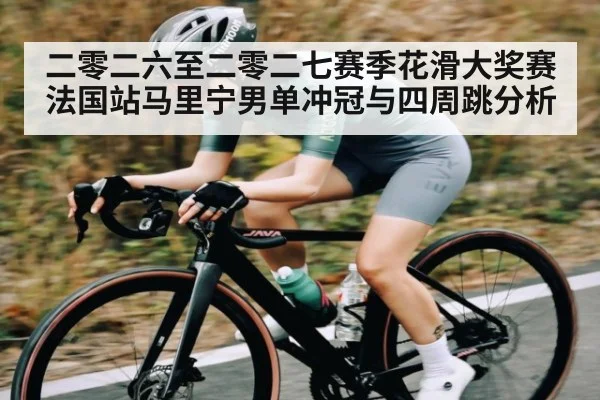 二零二六至二零二七赛季花滑大奖赛法国站马里宁男单冲冠与四周跳分析 | hth
